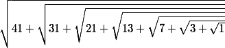 \sqrt{41+\sqrt{31+\sqrt{21+\sqrt{13+\sqrt{7+\sqrt{3+\sqrt{1}}}}}}}